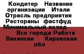 Кондитер › Название организации ­ Итали › Отрасль предприятия ­ Рестораны, фастфуд › Минимальный оклад ­ 35 000 - Все города Работа » Вакансии   . Кировская обл.